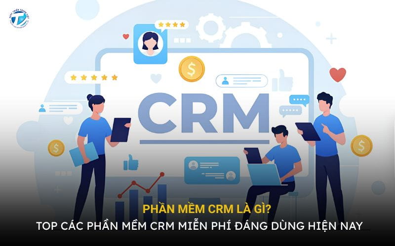 Phần Mềm CRM Là Gì? Top Các Phần Mềm CRM Miễn Phí Hiện Nay